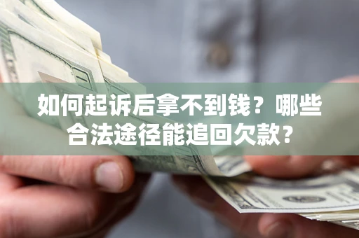 济南如何起诉后拿不到钱？哪些合法途径能追回欠款？