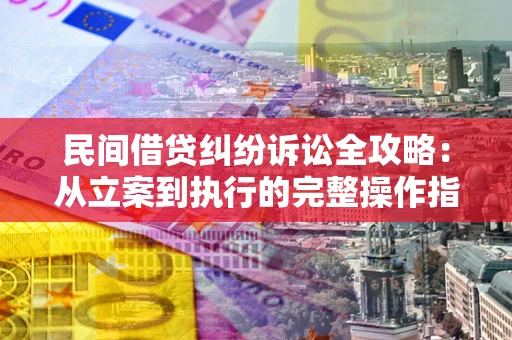 济南民间借贷纠纷诉讼全攻略：从立案到执行的完整操作指南