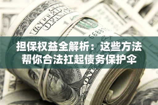 济南担保权益全解析：这些方法帮你合法扛起债务保护伞