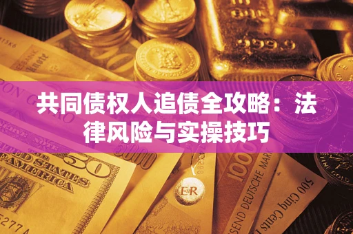 济南共同债权人追债全攻略：法律风险与实操技巧