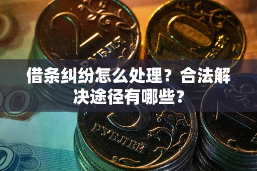 济南借条纠纷怎么处理？合法解决途径有哪些？
