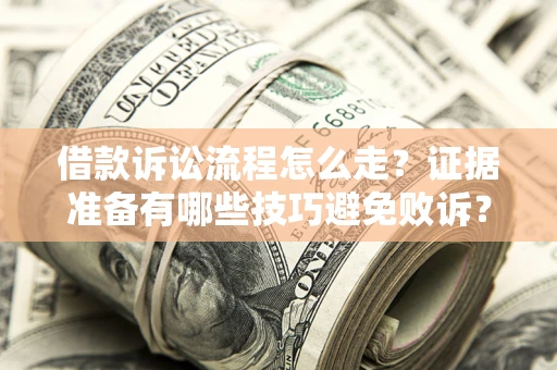 济南借款诉讼流程怎么走？证据准备有哪些技巧避免败诉？