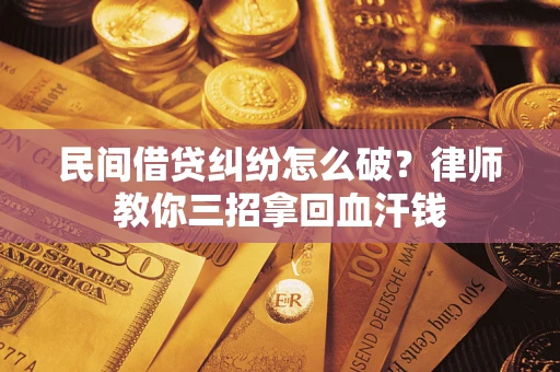 济南民间借贷纠纷怎么破？律师教你三招拿回血汗钱