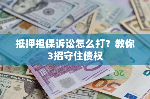 济南抵押担保诉讼怎么打？教你3招守住债权