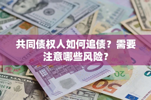 济南共同债权人如何追债？需要注意哪些风险？
