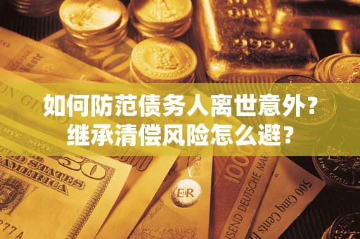 济南如何防范债务人离世意外？继承清偿风险怎么避？