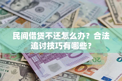 济南民间借贷不还怎么办？合法追讨技巧有哪些？