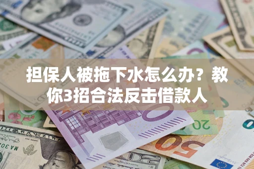 济南担保人被拖下水怎么办？教你3招合法反击借款人