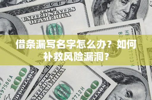 济南借条漏写名字怎么办？如何补救风险漏洞？