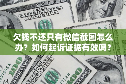 济南欠钱不还只有微信截图怎么办？如何起诉证据有效吗？
