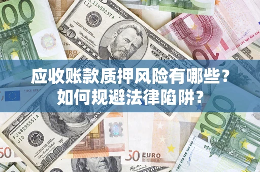 济南应收账款质押风险有哪些？如何规避法律陷阱？
