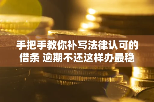 济南手把手教你补写法律认可的借条 逾期不还这样办最稳妥