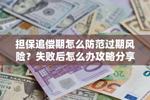 济南担保追偿期怎么防范过期风险？失败后怎么办攻略分享