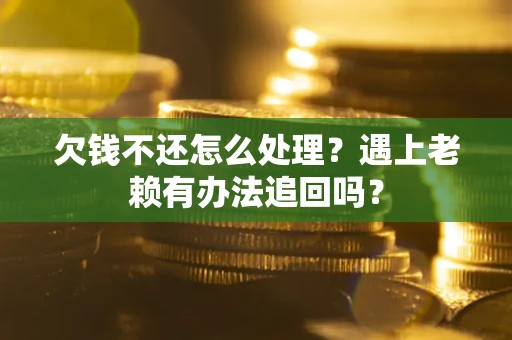 济南欠钱不还怎么处理？遇上老赖有办法追回吗？