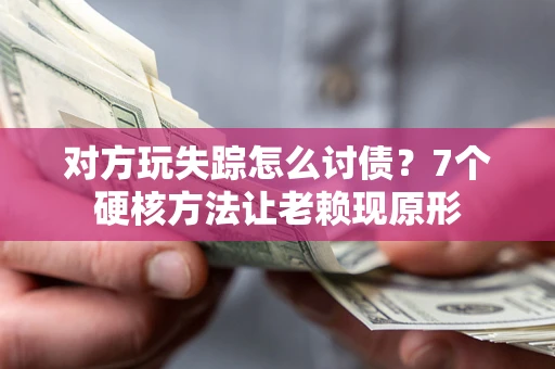 济南对方玩失踪怎么讨债？7个硬核方法让老赖现原形
