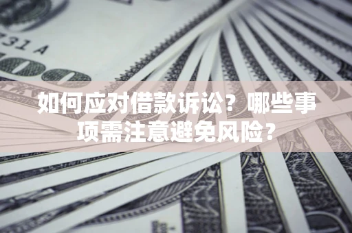 济南如何应对借款诉讼？哪些事项需注意避免风险？