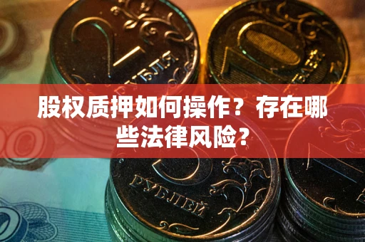 济南股权质押如何操作？存在哪些法律风险？