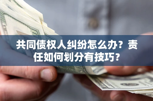济南共同债权人纠纷怎么办？责任如何划分有技巧？