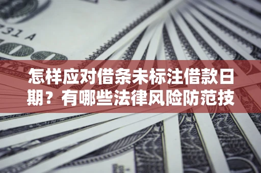 济南怎样应对借条未标注借款日期？有哪些法律风险防范技巧？