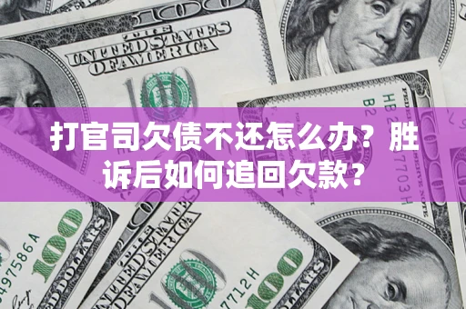 济南打官司欠债不还怎么办？胜诉后如何追回欠款？