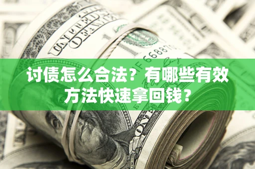 济南讨债怎么合法？有哪些有效方法快速拿回钱？