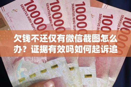济南欠钱不还仅有微信截图怎么办？证据有效吗如何起诉追回欠款？