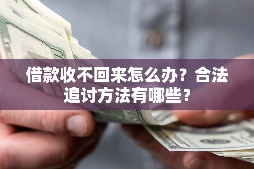 济南借款收不回来怎么办？合法追讨方法有哪些？