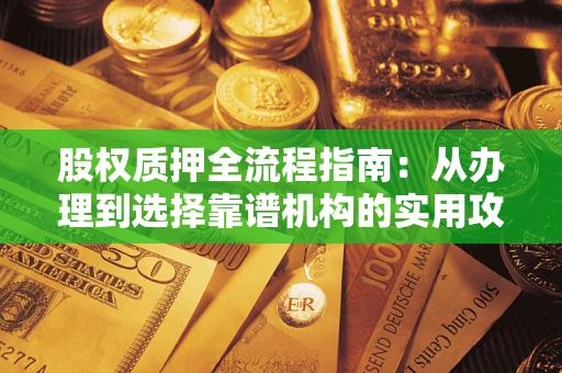 济南股权质押全流程指南：从办理到选择靠谱机构的实用攻略