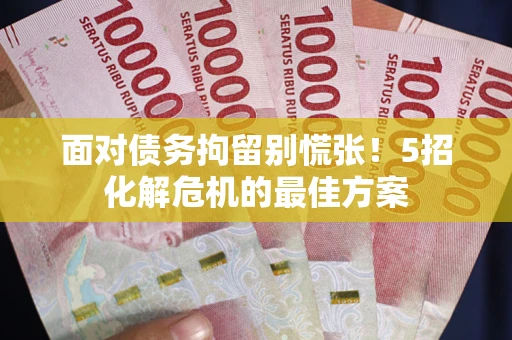 济南面对债务拘留别慌张！5招化解危机的最佳方案