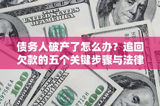 济南债务人破产了怎么办？追回欠款的五个关键步骤与法律策略
