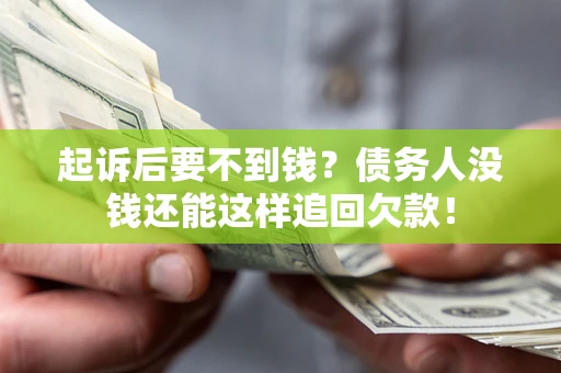 济南起诉后要不到钱？债务人没钱还能这样追回欠款！