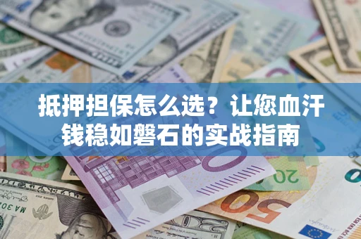 济南抵押担保怎么选？让您血汗钱稳如磐石的实战指南