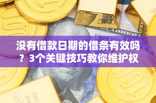 济南没有借款日期的借条有效吗？3个关键技巧教你维护权益