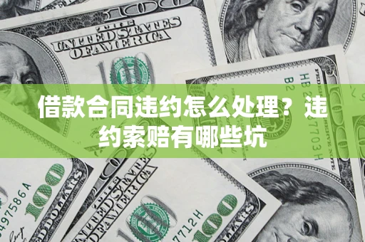 济南借款合同违约怎么处理？违约索赔有哪些坑