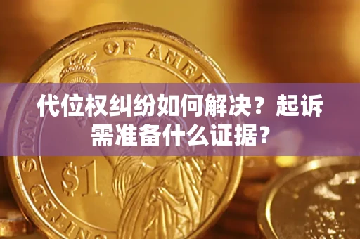 济南代位权纠纷如何解决？起诉需准备什么证据？