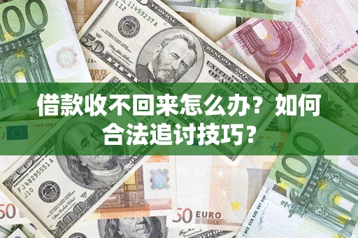 济南借款收不回来怎么办？如何合法追讨技巧？