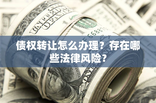 济南债权转让怎么办理？存在哪些法律风险？