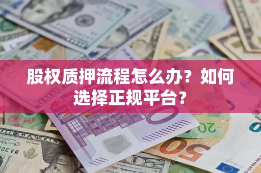 济南股权质押流程怎么办？如何选择正规平台？