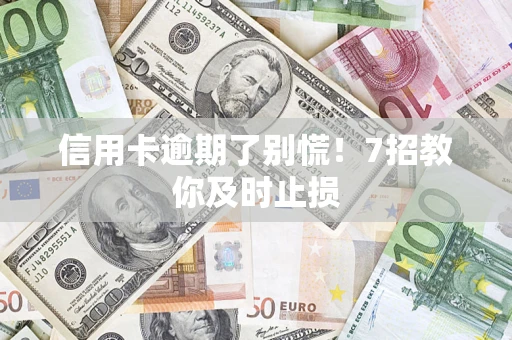 济南信用卡逾期了别慌！7招教你及时止损
