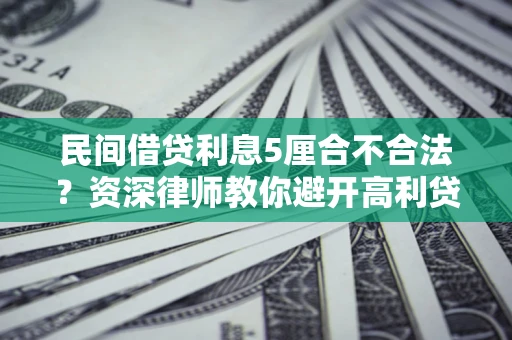 济南民间借贷利息5厘合不合法？资深律师教你避开高利贷陷阱