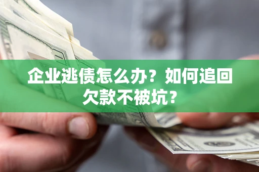 济南企业逃债怎么办？如何追回欠款不被坑？