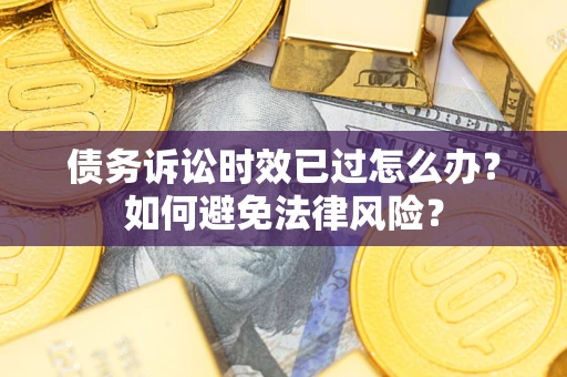 济南债务诉讼时效已过怎么办？如何避免法律风险？