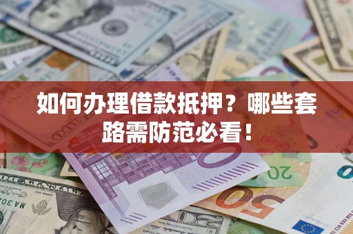 济南如何办理借款抵押？哪些套路需防范必看！