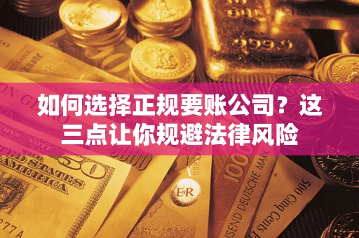 济南如何选择正规要账公司？这三点让你规避法律风险