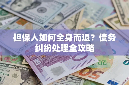 济南担保人如何全身而退？债务纠纷处理全攻略