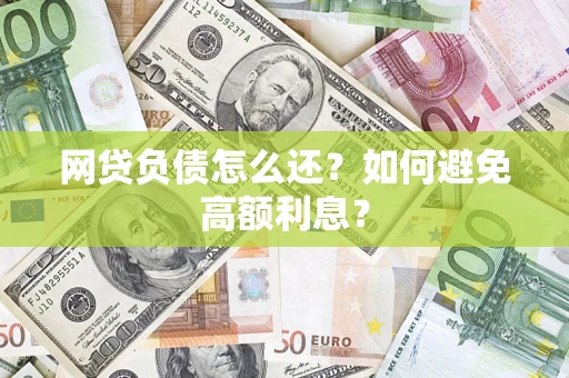 济南网贷负债怎么还？如何避免高额利息？
