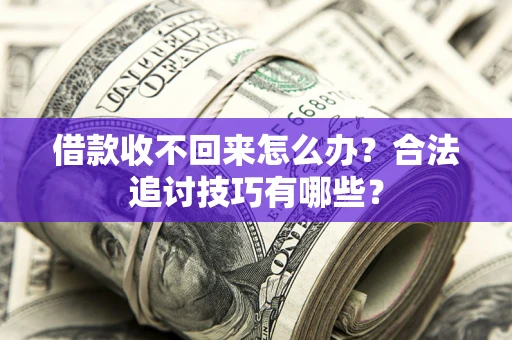 济南借款收不回来怎么办？合法追讨技巧有哪些？