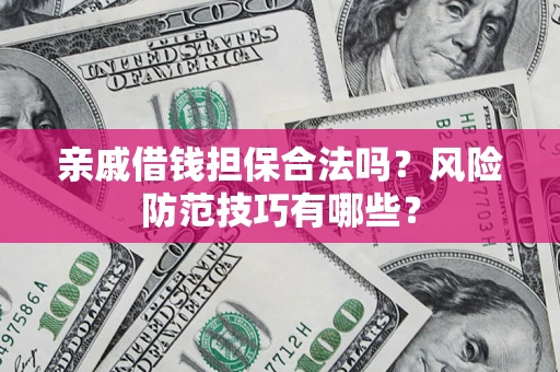 济南亲戚借钱担保合法吗？风险防范技巧有哪些？