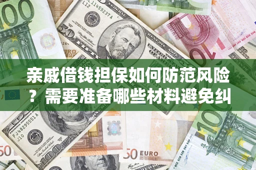 济南亲戚借钱担保如何防范风险？需要准备哪些材料避免纠纷？