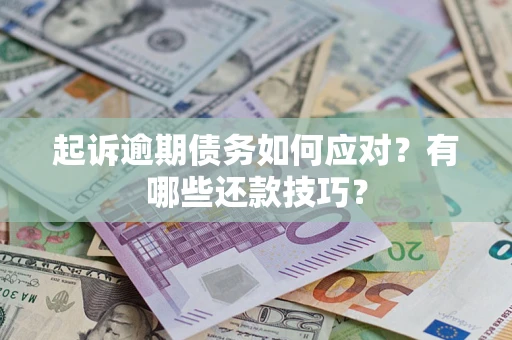 济南起诉逾期债务如何应对？有哪些还款技巧？